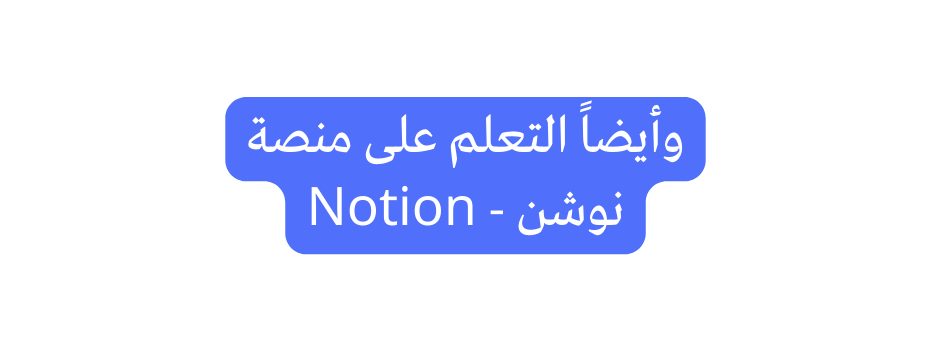 وأيضا التعلم على منصة نوشن Notion
