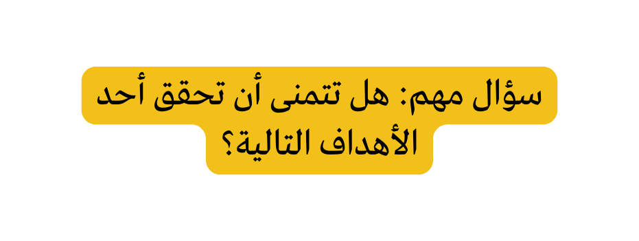سؤال مهم هل تتمنى أن تحقق أحد الأهداف التالية