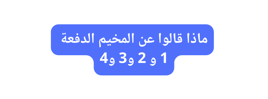 ماذا قالوا عن المخيم الدفعة 1 و 2 و3 و4